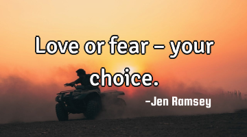 Love or fear – your choice.