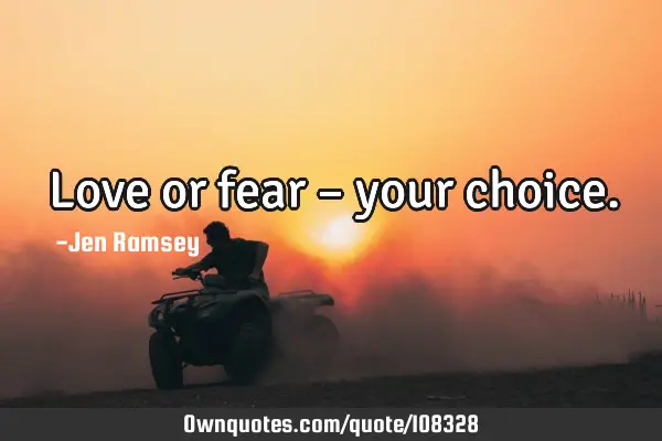 Love or fear – your
