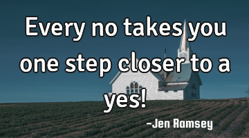 Every no takes you one step closer to a yes!