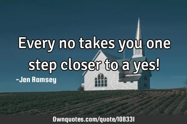 Every no takes you one step closer to a yes!