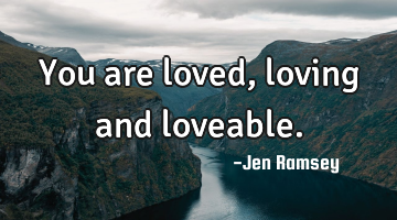 You are loved, loving and loveable.