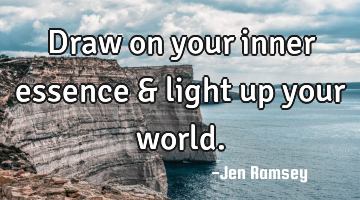 Draw on your inner essence & light up your world.