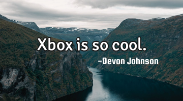 Xbox is so cool.