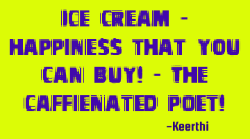 Ice cream - happiness that you can buy! - The caffeinated poet!