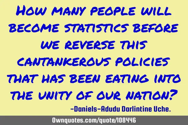 How many people will become statistics before we reverse this cantankerous policies that has been