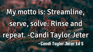 My motto is: Streamline, serve, solve. Rinse and repeat.-Candi Taylor Jeter