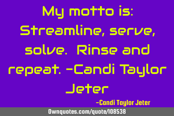 My motto is: Streamline, serve, solve. Rinse and repeat.-Candi Taylor J