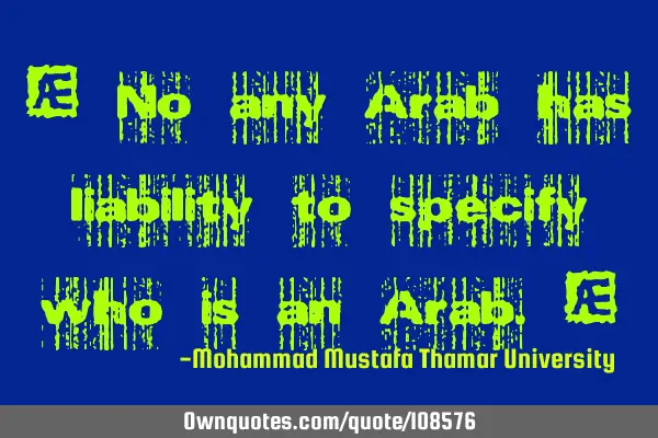 • No any Arab has liability to specify who is an Arab.‎