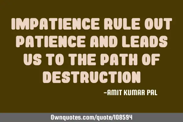 Impatience rule out patience and leads us to the path of