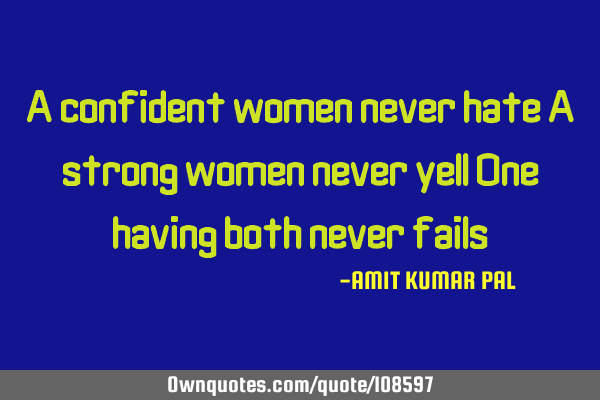 A confident women never hate A strong women never yell One having both never