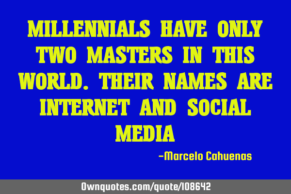 MILLENNIALS HAVE ONLY TWO MASTERS IN THIS WORLD.THEIR NAMES ARE INTERNET AND SOCIAL MEDIA