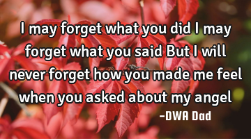 I may forget what you did I may forget what you said But I will never forget how you made me feel