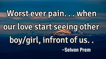 Worst ever pain... when our love start seeing other boy/girl, infront of us..