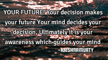 YOUR FUTURE: Your decision makes your future  Your mind decides your decision,  Ultimately it is