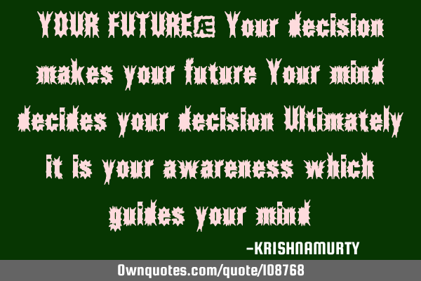 YOUR FUTURE: Your decision makes your future  Your mind decides your decision,  Ultimately it is