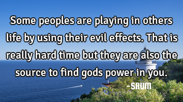 Some peoples are playing in others life by using their evil effects. That is really hard time but