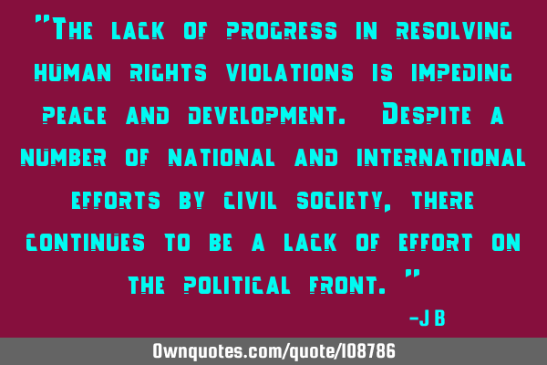 The lack of progress in resolving human rights violations is impeding peace and development. D