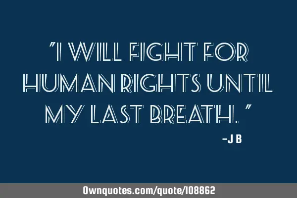 I will fight for human rights until my last