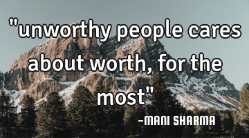 "unworthy people cares about worth,for the most"