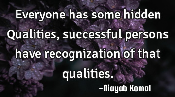Everyone has some hidden Qualities, successful persons have recognization of that qualities.
