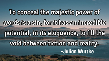 To conceal the majestic power of words is a sin, for it has an incredible potential, in its