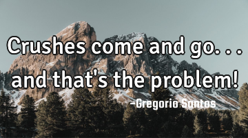 Crushes come and go... and that