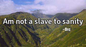Am not a slave to sanity
