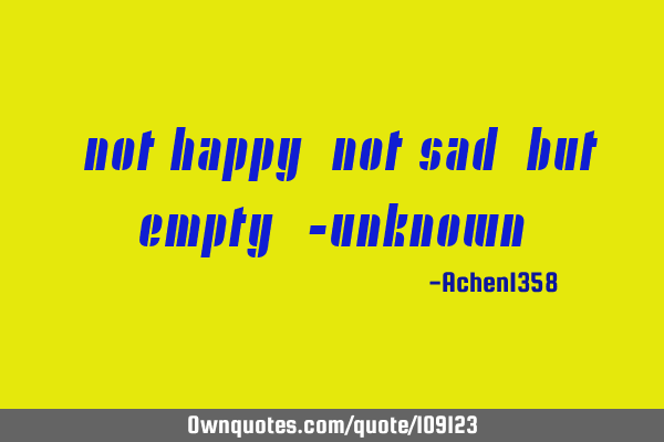 "Not happy, not sad, but empty" -U