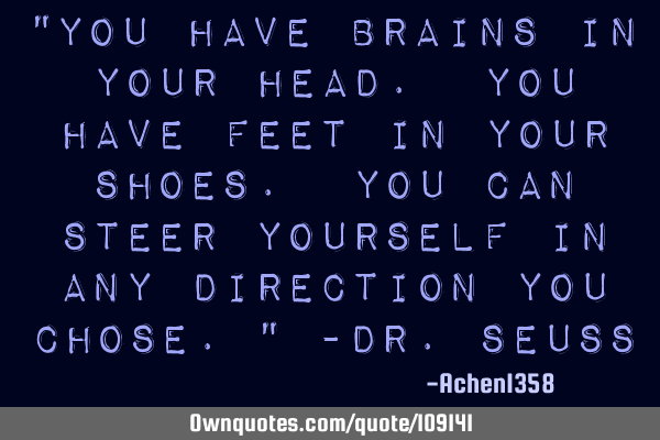 "You have brains in your head. You have feet in your shoes. You can steer yourself in any direction
