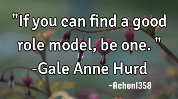 "If you can find a good role model, be one." -Gale Anne Hurd