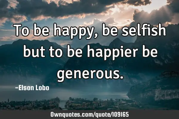 To be happy, be selfish but to be happier be