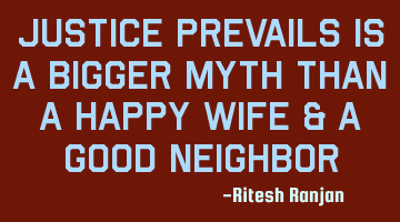 Justice Prevails is a bigger myth than a happy wife & a good