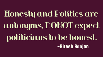 Honesty and Politics are antonyms, DO NOT expect politicians to be
