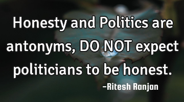 Honesty and Politics are antonyms, DO NOT expect politicians to be