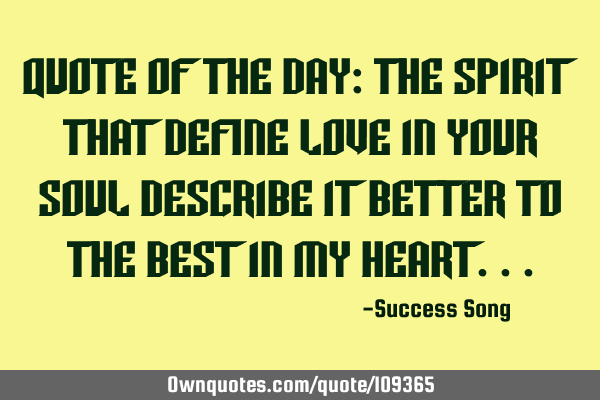 Quote of the day: The spirit that define love in your soul describe it better to the best in my