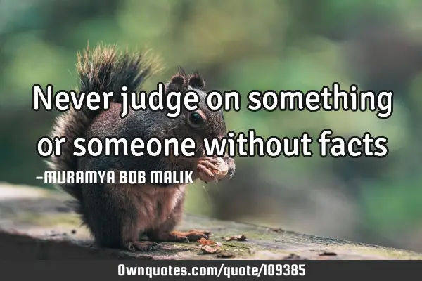 Never judge on something or someone without