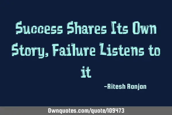 Success Shares Its Own Story, Failure Listens to
