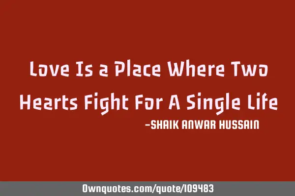 Love Is a Place Where Two Hearts Fight For A Single L