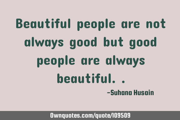 Beautiful people are not always good but good people are always