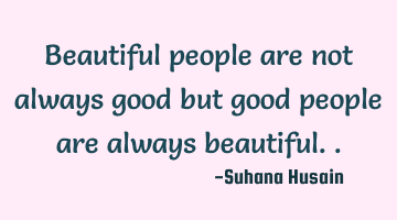 beautiful people are not always good but good people are always