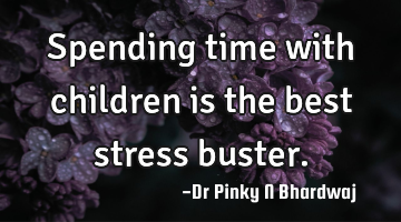 Spending time with children is the best stress buster.