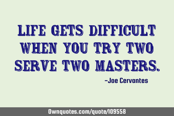 Life gets difficult when you try two serve two