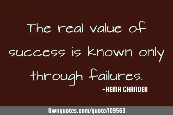 The real value of success is known only through