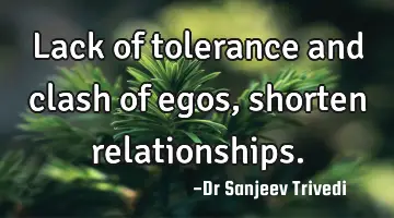 Lack of tolerance and clash of egos, shorten relationships.