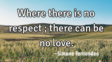Where there is no respect ; there can be no love.