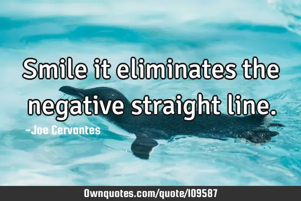 Smile it eliminates the negative straight