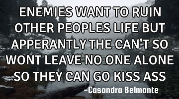 ENEMIES WANT TO RUIN OTHER PEOPLES LIFE BUT APPERANTLY THE CAN