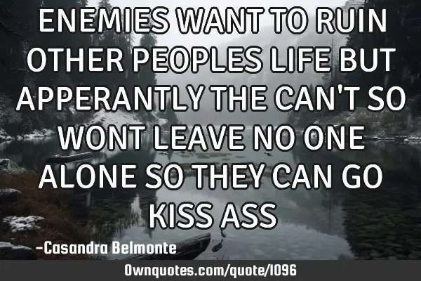 ENEMIES WANT TO RUIN OTHER PEOPLES LIFE BUT APPERANTLY THE CAN