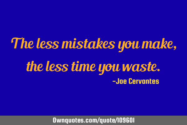 The less mistakes you make, the less time you