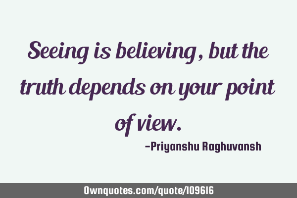 Seeing is believing, but the truth depends on your point of ...